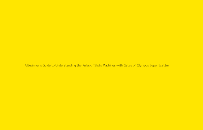 A Beginner’s Guide to Understanding the Rules of Slots Machines with Gates of Olympus Super Scatter